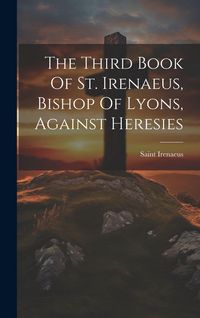 Produktbild: The Third Book Of St. Irenaeus, Bishop Of Lyons, Against Heresies