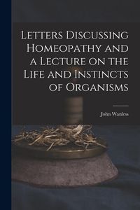 Produktbild: Letters Discussing Homeopathy and a Lecture on the Life and Instincts of Organisms [microform]