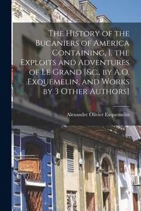 Produktbild: The History of the Bucaniers of America Containing, I. the Exploits and Adventures of Le Grand [&c., by A.O. Exquemelin, and Works by 3 Other Authors]