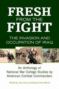 Produktbild: Fresh from the Fight: The Invasion and Occupation of Iraq: An Anthology of National War College Studies by American Combat Commanders