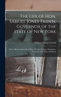 Produktbild: The Life of Hon. Samuel Jones Tilden, Governor of the State of New York; With a Sketch of the Life of Hon. Thomas Andrews Hendricks, Governor of the S