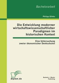 Produktbild: Die Entwicklung moderner wirtschaftswissenschaftlicher Paradigmen im historischen Kontext: Eine Untersuchung zweier &ouml;konomischer Denkschulen