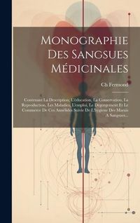 Produktbild: Monographie Des Sangsues M&eacute;dicinales: Contenant La Description, L'&eacute;ducation, La Conservation, La Reproduction, Les Maladies, L'emploi, Le D&eacute;gorgement
