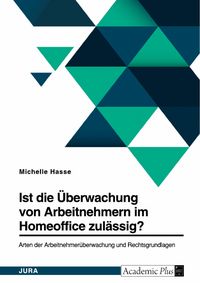 Produktbild: Ist die &Uuml;berwachung von Arbeitnehmern im Homeoffice zul&auml;ssig? Arten der Arbeitnehmer&uuml;berwachung und Rechtsgrundlagen