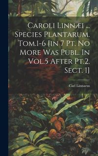 Produktbild: Caroli Linn&aelig;i ... Species Plantarum. Tom.1-6 [in 7 Pt. No More Was Publ. In Vol.5 After Pt.2. Sect. 1]