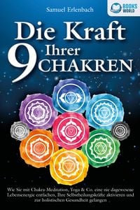 Produktbild: Die Kraft Ihrer 9 Chakren: Wie Sie mit Chakra-Meditation, Yoga & Co. eine nie dagewesene Lebensenergie entfachen, Ihre Selbstheilungskr&auml;fte aktivieren und zur holistischen Gesundheit gelangen