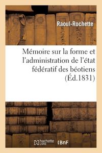 Produktbild: M&eacute;moire sur la forme et l'administration de l'&eacute;tat f&eacute;d&eacute;ratif des b&eacute;otiens
