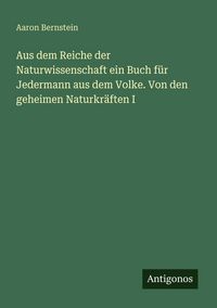 Produktbild: Aus dem Reiche der Naturwissenschaft ein Buch f&uuml;r Jedermann aus dem Volke. Von den geheimen Naturkr&auml;ften I