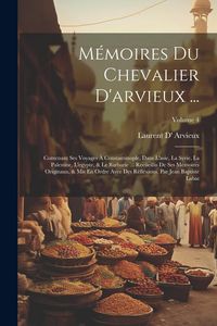Produktbild: M&eacute;moires Du Chevalier D'arvieux ...: Contenant Ses Voyages &Agrave; Constantinople, Dans L'asie, La Syrie, La Palestine, L'egypte, & Le Barbarie ... Rec&uuml;eill