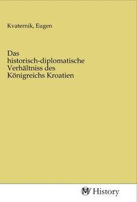 Produktbild: Das historisch-diplomatische Verh&auml;ltniss des K&ouml;nigreichs Kroatien