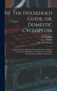 Produktbild: The Household Guide, or, Domestic Cyclopedia [microform]: a Practical Family Physician, Home Remedies and Home Treatment on All Diseases, an Instructo
