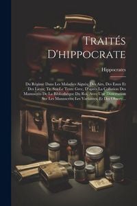 Produktbild: Trait&eacute;s D'hippocrate: Du R&eacute;gime Dans Les Maladies Aigu&euml;s: Des Airs, Des Eaux Et Des Lieux; Tr. Sur Le Texte Grec, D'apr&egrave;s La Collation Des M