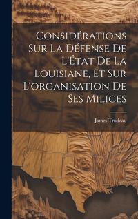 Produktbild: Consid&eacute;rations sur la d&eacute;fense de l'&Eacute;tat de la Louisiane, et sur l'organisation de ses milices