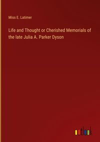 Produktbild: Life and Thought or Cherished Memorials of the late Julia A. Parker Dyson