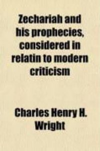Produktbild: Zechariah and His Prophecies, Considered in Relatin to Modern Criticism; With a Comm. and New Transl. 8 Lects. on the Found. of J. Bampton