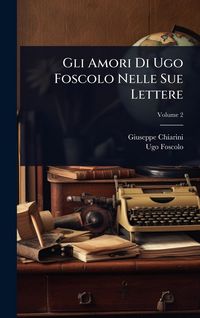 Produktbild: Gli Amori Di Ugo Foscolo Nelle Sue Lettere