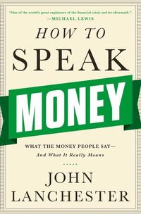 Bild vom Artikel How to Speak Money: What the Money People Say-And What It Really Means vom Autor John Lanchester