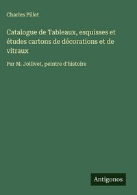 Produktbild: Catalogue de Tableaux, esquisses et &eacute;tudes cartons de d&eacute;corations et de vitraux