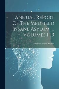 Produktbild: Annual Report Of The Medfield Insane Asylum ..., Volumes 1-13