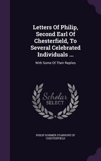Produktbild: Letters Of Philip, Second Earl Of Chesterfield, To Several Celebrated Individuals ...: With Some Of Their Replies