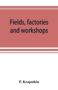 Produktbild: Fields, factories and workshops; or, Industry combined with agriculture and brain work with manual work