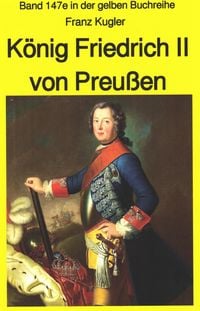 Produktbild: Franz Kugler: K&ouml;nig Friedrich II von Preu&szlig;en - Lebensgeschichte des "Alten Fritz"