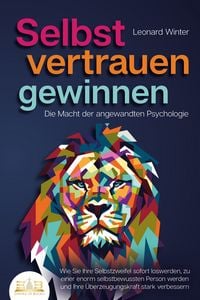 Produktbild: SELBSTVERTRAUEN GEWINNEN - Die Macht der angewandten Psychologie: Wie Sie Ihre Selbstzweifel sofort loswerden, zu einer enorm selbstbewussten Person werden und Ihre &Uuml;berzeugungskraft stark verbessern