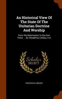 Produktbild: An Historical View Of The State Of The Unitarian Doctrine And Worship