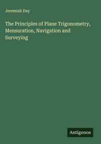 Produktbild: The Principles of Plane Trigonometry, Mensuration, Navigation and Surveying