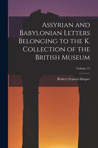 Produktbild: Assyrian and Babylonian Letters Belonging to the K. Collection of the British Museum; Volume 13