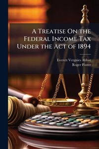 Produktbild: A Treatise On the Federal Income Tax Under the Act of 1894