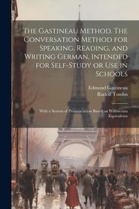 Produktbild: The Gastineau Method. The Conversation Method for Speaking, Reading, and Writing German, Intended for Self-study or use in Schools; With a System of P