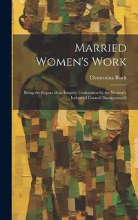 Produktbild: Married Women's Work; Being the Report of an Enquiry Undertaken by the Women's Industrial Council (incorporated)