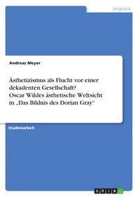 Produktbild: &Auml;sthetizismus als Flucht vor einer dekadenten Gesellschaft? Oscar Wildes &auml;sthetische Weltsicht in "Das Bildnis des Dorian Gray"