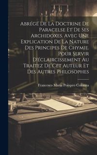 Produktbild: Abr&eacute;g&eacute; De La Doctrine De Paracelse Et De Ses Archidoxes. Avec Une Explication De La Nature Des Principes De Chymie. Pour Servir D'&eacute;claircissement Au T