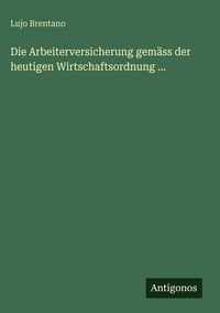 Produktbild: Die Arbeiterversicherung gem&auml;ss der heutigen Wirtschaftsordnung ...
