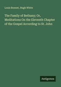 Produktbild: The Family of Bethany; Or, Meditations On the Eleventh Chapter of the Gospel According to St. John