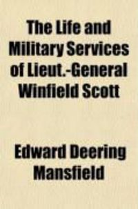 Produktbild: The Life and Military Services of Lieut.-General Winfield Scott; Including His Brilliant Achievements in the War of 1812, in the Mexican War