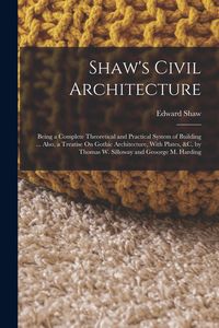 Produktbild: Shaw's Civil Architecture: Being a Complete Theoretical and Practical System of Building ... Also, a Treatise On Gothic Architecture, With Plates