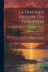 Produktbild: La Tragique Histoire Des Flibustiers: Histoire De Saint-domingue Et De L'ile De La Tortue, Repaires Des Flibustiers, &Eacute;crite Vers 1715 Par Le R&eacute;v. P. L