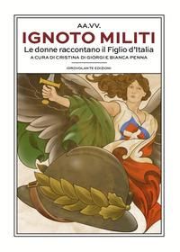Produktbild: Ignoto militi. Le donne raccontano il Figlio d'Italia