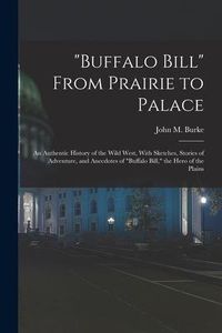 Produktbild: "Buffalo Bill" From Prairie to Palace; an Authentic History of the Wild West, With Sketches, Stories of Adventure, and Anecdotes of "Buffalo Bill," th