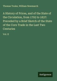 Produktbild: A History of Prices, and of the State of the Circulation, from 1793 to 1837: Preceded by a Brief Sketch of the State of the Corn Trade in the Last Two
