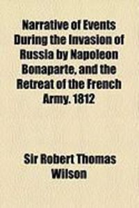 Produktbild: Narrative of Events During the Invasion of Russia by Napoleon Bonaparte, and the Retreat of the French Army. 1812