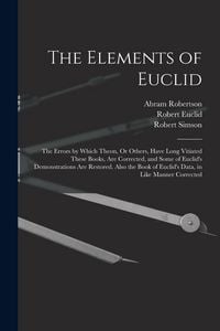 Produktbild: The Elements of Euclid: The Errors by Which Theon, Or Others, Have Long Vitiated These Books, Are Corrected, and Some of Euclid's Demonstratio