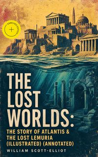 Produktbild: The Lost Worlds: The Story of Atlantis & The Lost Lemuria (Illustrated) (Annotated)