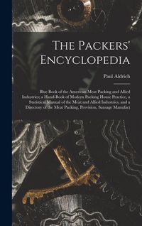 Produktbild: The Packers' Encyclopedia; Blue Book of the American Meat Packing and Allied Industries; a Hand-book of Modern Packing House Practice, a Statistical M