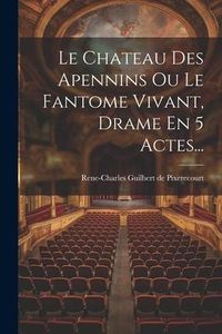 Produktbild: Le Chateau Des Apennins Ou Le Fantome Vivant, Drame En 5 Actes...