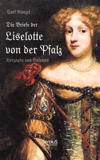 Produktbild: Die Briefe der Liselotte von der Pfalz, Herzogin von Orleans