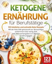 Produktbild: Ketogene Ern&auml;hrung f&uuml;r Berufst&auml;tige - 123 k&ouml;stliche und schnelle Keto Rezepte: Mit der Keto Di&auml;t genussvoll zur Wunschfigur schlemmen trotz wenig Zeit! Inkl. N&auml;hrwertangaben & 4 Wochen Ern&auml;hrungsplan